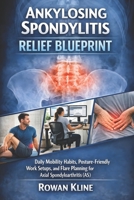 Ankylosing Spondylitis Relief Blueprint: Daily Mobility Habits, Posture-Friendly Work Setups, and Flare Planning for Axial Spondyloarthritis (AS) B0GK2V8PC3 Book Cover