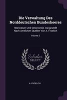 Die Verwaltung Des Norddeutschen Bundesheeres: Heerwesen Und Oekonomie. Dargestellt Nach Amtlichen Quellen Von A. Froelich; Volume 2 1378329104 Book Cover