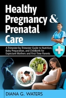 Healthy Pregnancy & Prenatal Care: A Trimester-by-Trimester Guide to Nutrition, Baby Preparation, and Childbirth for Expectant Mothers and First-Time Parents B0FQK4BF5Q Book Cover