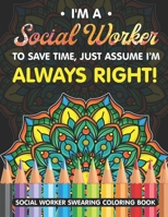 I'm A Social Worker. To Save Time, Just Assume I'm Always Right!: A Swear Word for Social Worker Coloring Book with Social Related Cussing for Stress Relief & Relaxation. Gifts for Social Workers. B08KJ2NS5W Book Cover