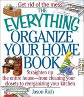 The Everything Organize Your Home Book: Straighten Up the Entire House, from Cleaning Your Closets to Rerorganizing Your Kitchen (Everything Series) 1580626173 Book Cover