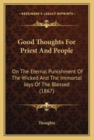 Good Thoughts For Priest And People: On The Eternal Punishment Of The Wicked And The Immortal Joys Of The Blessed 1120288053 Book Cover