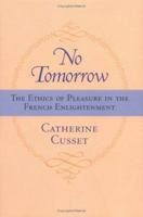 No Tomorrow: The Ethics of Pleasure in the French Enlightenment 081391860X Book Cover