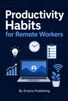 Productivity Habits for Remote Workers: The Complete System for Focus, Energy, and Output From Anywhere B0H5LSBQYL Book Cover