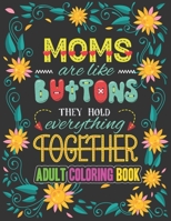 Moms are Like Buttons They Hold Everything Together: A Snarky Adult Coloring Book B08X5XR9H8 Book Cover