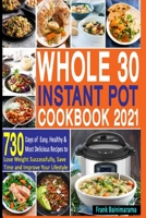 Whole 30 Instant Pot Cookbook 2021: 730 Days of Easy, Healthy and Most Delicious Recipes to Lose Weight Successfully, Save Time and Improve Your Lifestyle B08R64JX1P Book Cover