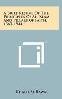 A Brief Resume of the Principles of Al-Islam and Pillars of Faith, 1363-1944 1258203553 Book Cover