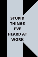 Stupid Things I've Heard at Work: 120 pages notebook with glossy cover .cream paper .different designs with different colors 1678619450 Book Cover