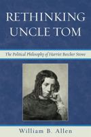 Rethinking Uncle Tom: The Political Thought of Harriet Beecher Stowe 0739127993 Book Cover
