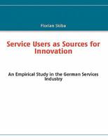 Service Users as Sources for Innovation: An Empirical Study in the German Services Industry 3842326092 Book Cover