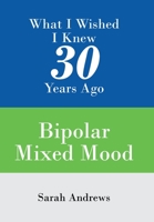What I Wished I Knew 30 Years Ago: Bipolar Mixed Mood 1543496172 Book Cover