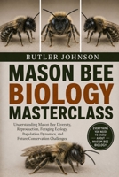 MASON BEE BIOLOGY MASTERCLASS: Understanding Mason Bee Diversity, Reproduction, Foraging Ecology, Population Dynamics, and Future Conservation Challenges B0H6GYZY6G Book Cover
