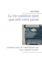 La vie continue quel que soit votre passé: Comment sortir de l'immobilisme que vous a apporté le passé 2956469355 Book Cover