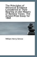 The Principles Of Historical Evidence Considered In Their Bearing On The History Of Remote Times: The Arnold Prize Essay For 1868 1359281428 Book Cover