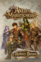 Axed to Majesticness: A Comedic Fantasy LitRPG Adventure B0GVJGLGGM Book Cover
