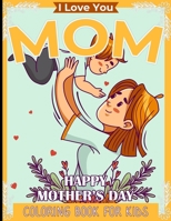 I Love You Mom: Happy Mother's Day Coloring Book for Kids - 45 Fun & Cute Anti-Stress Designs with Loving Mothers, Floral Mom's Quotes B091MYZJ6T Book Cover