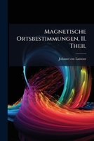 Magnetische Ortsbestimmungen Ausgeführt An Verschiedenen Puncten Des Königreichs Bayern Und An Einigen Auswärtigen Stationen: 2. Theil, Nähere ... Enthaltend, Volume 2... 1275023134 Book Cover