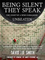Being Silent They Speak: The Story of a WWII Submarine Unbeaten 0957392508 Book Cover