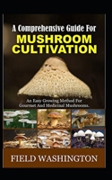 A Comprehensive Guide For Mushroom Cultivation: An Easy Growing Method For Gourmet And Medicinal Mushrooms B08QFMFCL9 Book Cover