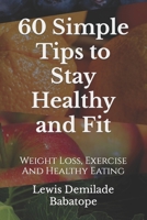 60 Simple Tips To Stay Healthy And Fit: Weight Loss, Exercise And Healthy Eating B0C1HWRFL9 Book Cover