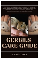 Gerbils Care Guide: The Complete Beginners Manual to Raising Healthy Gerbils, Choosing, Housing, Supplies, Feeding, Bonding, Handling, Grooming, Enrichment, Health, and Breeding B0FNJZ98RH Book Cover
