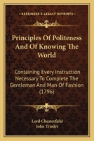 Principles Of Politeness And Of Knowing The World: Containing Every Instruction Necessary To Complete The Gentleman And Man Of Fashion 1164010735 Book Cover