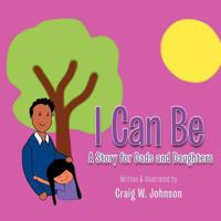 I Can Be: A Story for Dad's and Daughters 1468555960 Book Cover