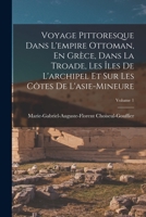 Voyage Pittoresque Dans L'empire Ottoman, En Grèce, Dans La Troade, Les Îles De L'archipel Et Sur Les Côtes De L'asie-Mineure; Volume 1 1017122342 Book Cover