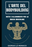 L'Arte del Bodybuilding: Dieta e Allenamento per la Massa Muscolare B0CN7DTJTB Book Cover