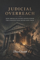 JUDICIAL OVERREACH: How American Courts Seized Power the Constitution Never Gave Them (The Accountability Series) B0GYYVM8PV Book Cover