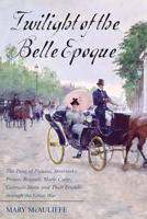 Twilight of the Belle Epoque: The Paris of Picasso, Stravinsky, Proust, Renault, Marie Curie, Gertrude Stein, and Their Friends Through the Great War 1442276134 Book Cover