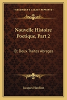 Nouvelle Histoire Poetique, Part 2: Et Deux Traites Abreges: L'Un De La Poesie, L'Autre De L'Eloquence (1751) 1165687542 Book Cover