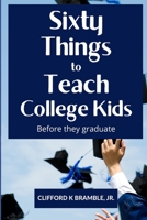 Sixty Things to Teach College Kids Before They Graduate: Life Lessons Before and During College Years B08RRKNM4F Book Cover