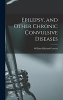 Epilepsy and Other Chronic Convulsive Diseases: Their Causes, Symptoms, and Treatment 1016113161 Book Cover