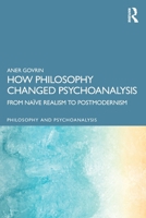 How Philosophy Changed Psychoanalysis: From Naïve Realism to Postmodernism (Philosophy and Psychoanalysis) 1032806990 Book Cover