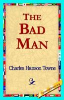 The Bad Man: A Novel by Porter Emerson Browne and Charles Hanson Towne 1548369853 Book Cover