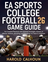 EA Sports College Football 26 Game Guide: The Complete Playbook with Essential Strategies, Mastery of Offense, Defense, Recruiting and Everything You Need to Dominate (Your Complete Game Guides) B0FK2KC8QY Book Cover