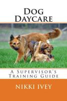 Dog Daycare: A Supervisor's Training Guide 1495276503 Book Cover