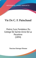 Vie De C. F. Painchaud: Pretre, Cure, Fondateur Du College De Sainte-Anne De La Pocatiere (1894) 1160758042 Book Cover