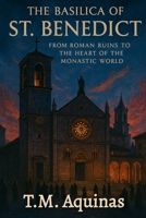 The Basilica of St. Benedict: From Roman Ruins to the Heart of the Monastic World (Pilgrimage to the Sacred: Italy's Holy Shrines) B0G8B7P4YC Book Cover
