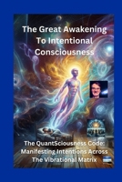 The Great Awakening to Intentional Consciousness: The QuantSciousness Code: Manifesting Intentions Across the Vibrational Matrix B0H6NJJ2RM Book Cover