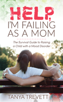 Help, I'm Failing As a Mom : The Survival Guide to Raising a Child with a Mood Disorder 1631950398 Book Cover