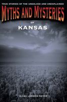 Myths and Mysteries of Kansas: True Stories of the Unsolved and Unexplained 0762764465 Book Cover