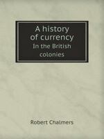 A History of Currency in the British Colonies 1015585973 Book Cover