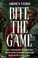 Bite the Game: The Unthinkable Scandal that Shocked the Football World and Rocked FIFA to its Core! B0F1Y9M72C Book Cover