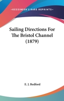 Sailing Directions for the Bristol Channel. Compiled by E. J. Bedford. 1241084319 Book Cover