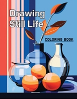 Coloring Book Drawing Still Life: coloring book for all, relieving stress B0CR83SVH1 Book Cover