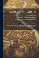 Azimuth Tables: Giving The True Bearings Of The Sun At Intervals Of Ten Minutes Between Sunrise And Sunset For Parallels Of Latitude B 1022297961 Book Cover