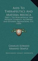 Aids To Therapeutics And Materia Medica: Part 1, The Non-Metallic And Metallic Elements, Alcoholic And Ethereal Preparations, Etc. 1436762928 Book Cover
