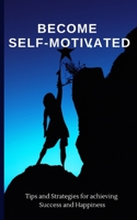 Become Self-Motivated: Tips and Strategies for Achieving Success and Happiness B0BRM1XT83 Book Cover